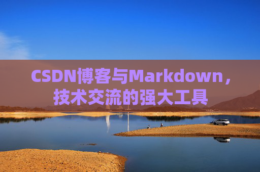 CSDN博客与Markdown，技术交流的强大工具