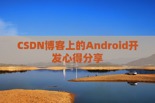 CSDN博客上的Android开发心得分享